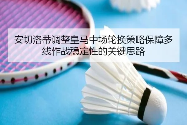 安切洛蒂调整皇马中场轮换策略保障多线作战稳定性的关键思路