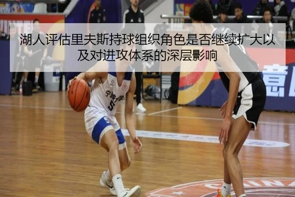 湖人评估里夫斯持球组织角色是否继续扩大以及对进攻体系的深层影响