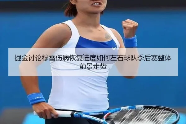 掘金讨论穆雷伤病恢复进度如何左右球队季后赛整体前景走势