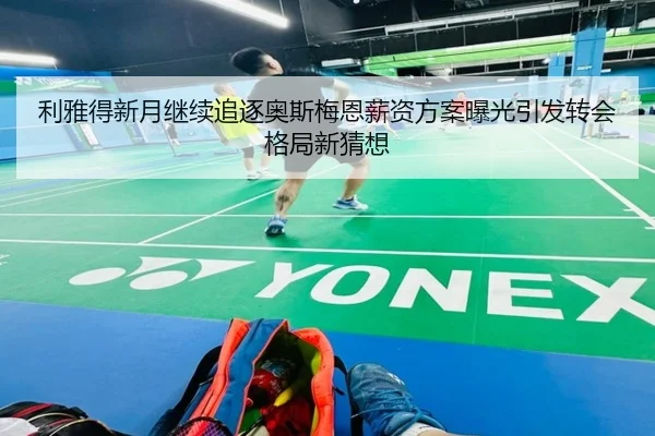 利雅得新月继续追逐奥斯梅恩薪资方案曝光引发转会格局新猜想